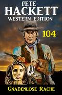 Pete Hackett: Pete Hackett Western Edition 104: ​Gnadenlose Rache 
