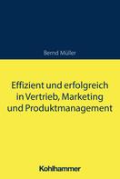 Bernd Müller: Effizient und erfolgreich in Vertrieb, Marketing und Produktmanagement 