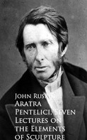 John Ruskin: Aratra Pentelici, Seven Lectures on the Elements of Sculpture 