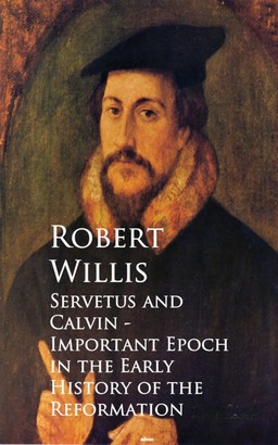Servetus and Calvin - Important Epoch in the Early History of the Reformation