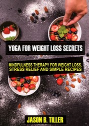 Yoga for Weight Loss Secrets - Mindfulness Therapy for Weight Loss,Stress Relief and Simple Recipes