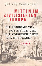 Mitten im zivilisierten Europa - Die Pogrome von 1918 bis 1921 und die Vorgeschichte des Holocaust