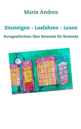 Einsteigen - Losfahren - Lesen - Kurzgeschichten über Reisende für Reisende