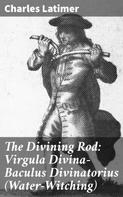 Charles Latimer: The Divining Rod: Virgula Divina—Baculus Divinatorius (Water-Witching) 