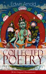 Collected Poetry of Edwin Arnold (With Original Illustrations) - The Light of Asia, Light of the World or The Great Consummation (Christian Poem), The Indian Song of Songs, Oriental Poems, The Song Celestial or Bhagavad-Gita, Potiphar's Wife…