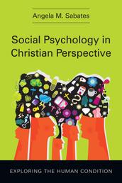 Social Psychology in Christian Perspective - Exploring the Human Condition