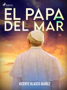 Vicente Blasco Ibañez: El papa del mar 