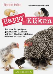 Happy Küken • Das Buch zur YouTube-Serie Happy Huhn - Von dem Vergnügen, glückliche Glucken bei der Kindererziehung zu erleben