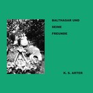 K.S. Arter: Balthasar und seine Freunde 