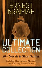 ERNEST BRAMAH Ultimate Collection: 20+ Novels & Short Stories (Including Max Carrados Mysteries and Kai Lung Fantasy Stories) - The Secret of the League, The Coin of Dionysius, The Game Played In the Dark, The Tilling Shaw Mystery, Kai Lung's Golden Hours, The Confession of Kai Lung, The Mirror of Kong Ho and many more