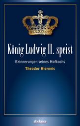 König Ludwig II speist - Erinnerungen seines Hofkochs Theodor Hierneis
