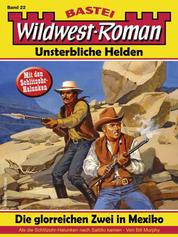 Wildwest-Roman – Unsterbliche Helden 22 - Die glorreichen Zwei in Mexiko (1. Teil)