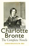 Charlotte Brontë: Charlotte Brontë: The Complete Novels (The Greatest Novelists of All Time – Book 8) 