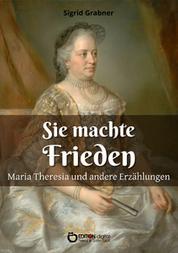 Sie machte Frieden - Maria Theresia und andere Erzählungen