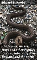 Edward B. Knobel: The turtles, snakes, frogs and other reptiles and amphibians of New England and the north 