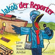 Jakob der Reporter - Live aus Noahs Arche - Ein musikalisches Kinder-Hörspiel