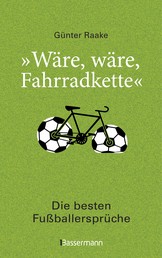 "Wäre, wäre, Fahrradkette". Die besten Fußballersprüche - Klassiker und 44 neue Zitate von Lothar Matthäus, Thomas Müller