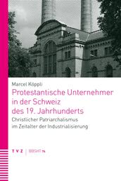 Protestantische Unternehmer in der Schweiz des 19. Jahrhunderts - Christlicher Patriarchalismus im Zeitalter der Industrialisierung