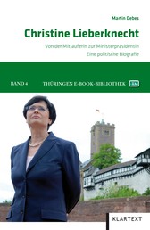 Christine Lieberknecht - Von der Mitläuferin zur Ministerpräsidentin. Eine politische Biografie