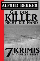 Alfred Bekker: Gib dem Killer nicht die Hand: 7 Krimis im Thriller Paket 