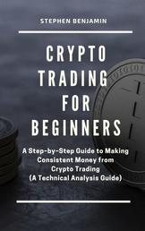 Crypto Trading For Beginners - A Step-by-Step Guide to Making Consistent Money from Crypto Trading