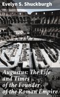 Evelyn S. Shuckburgh: Augustus: The Life and Times of the Founder of the Roman Empire 