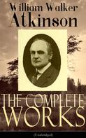William Walker Atkinson: The Complete Works of William Walker Atkinson (Unabridged) 