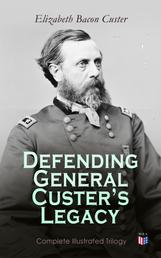 Defending General Custer's Legacy: Complete Illustrated Trilogy - Boots and Saddles, Tenting on the Plains, Following the Guidon