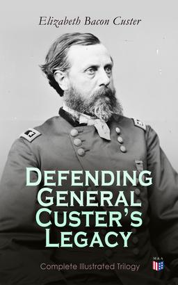 Defending General Custer's Legacy: Complete Illustrated Trilogy
