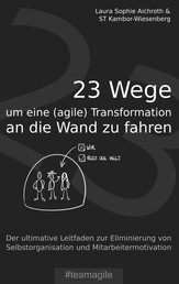 23 Wege um eine (agile) Transformation an die Wand zu fahren - Der ultimative Leitfaden zur Eliminierung von Selbstorganisation und Mitarbeitermotivation