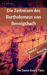 Die Zeitreisen des Bartholomeus von Bennigsbach - Band 2: Babylon
