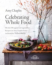 Celebrating Whole Food - Mit über 150 veganen und vegetarischen Rezepten aus Amy Chaplins bunter und köstlicher Vollwertküche