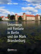 Gisela Heller: Unterwegs mit Fontane in Berlin und der Mark Brandenburg 