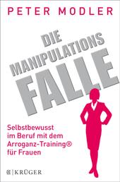 Die Manipulationsfalle - Selbstbewusst im Beruf mit dem Arroganz-Training® für Frauen