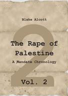 Blake Alcott: The Rape of Palestine: A Mandate Chronology - Vol. 2 