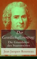 Jean-Jacques Rousseau: Der Gesellschaftsvertrag: Die Grundsätze des Staatsrechtes 