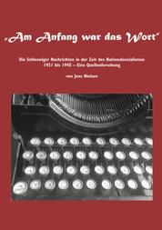 Am Anfang war das Wort - Die Schleswiger Nachrichten in der Zeit des Nationalsozialismus 1921 bis 1945 Eine Quellenforschung