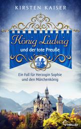 König Ludwig und der tote Preuße - Ein Fall für Herzogin Sophie und den Märchenkönig