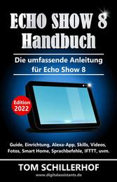 Echo Show 8 Handbuch - Die umfassende Anleitung für Echo Show 8 - Guide, Einrichtung, Alexa-App, Skills, Videos, Fotos, Smart Home, Sprachbefehle, IFTTT, uvm.
