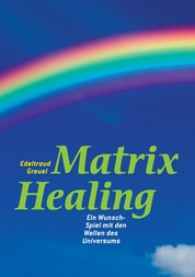 Die Welt von Matrix Healing - Die Begegnung zwischen Himmel und Erde - der Schritt ins neue Bewusstsein