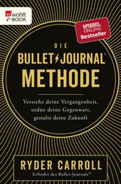 Die Bullet-Journal-Methode - Verstehe deine Vergangenheit, ordne deine Gegenwart, gestalte deine Zukunft