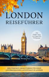 London Reiseführer - Der perfekte Reiseführer für einen unvergesslichen Aufenthalt in London - inkl. Insider-Tipps und Tipps zum Geldsparen