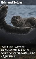 Edmund Selous: The Bird Watcher in the Shetlands, with Some Notes on Seals—and Digressions 