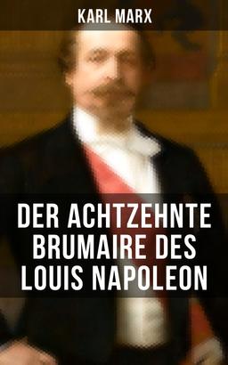 Karl Marx: Der achtzehnte Brumaire des Louis Napoleon
