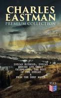 Charles A. Eastman: CHARLES EASTMAN Premium Collection: Indian Boyhood, Indian Heroes and Great Chieftains, The Soul of the Indian & From the Deep Woods to Civilization 