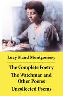 Lucy Maud Montgomery: The Complete Poetry: The Watchman and Other Poems + Uncollected Poems 