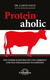Proteinaholic - Wie unsere Fleischsucht uns umbringt und was wir dagegen tun können
