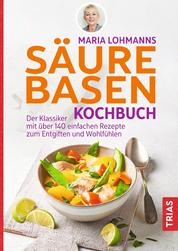 Maria Lohmanns Säure-Basen-Kochbuch - Der Klassiker mit über 140 einfachen Rezepten zum Entgiften und Wohlfühlen