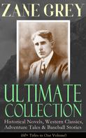 Zane Grey: ZANE GREY Ultimate Collection: Historical Novels, Western Classics, Adventure Tales & Baseball Stories (60+ Titles in One Volume) 
