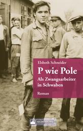 P wie Pole. Ein Roman aus Schwaben - Ein polnischer Zwangsarbeiter in Württemberg kämpft ums Überleben.